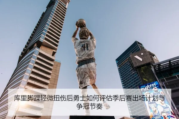 库里脚踝轻微扭伤后勇士如何评估季后赛出场计划与争冠节奏