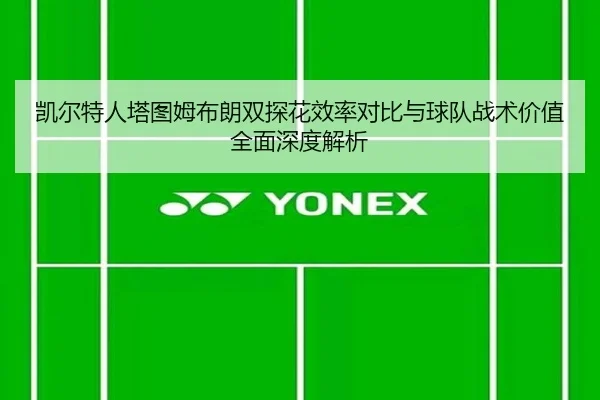 凯尔特人塔图姆布朗双探花效率对比与球队战术价值全面深度解析