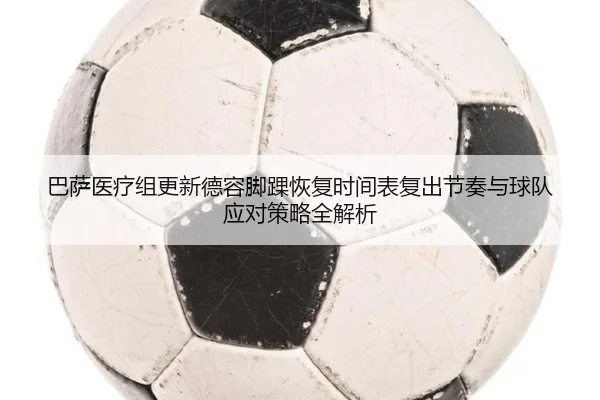 巴萨医疗组更新德容脚踝恢复时间表复出节奏与球队应对策略全解析
