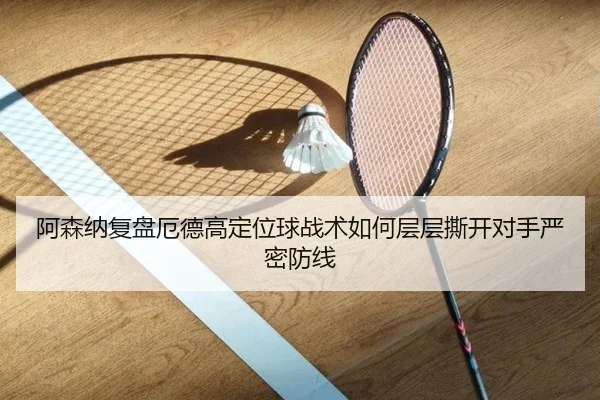 阿森纳复盘厄德高定位球战术如何层层撕开对手严密防线